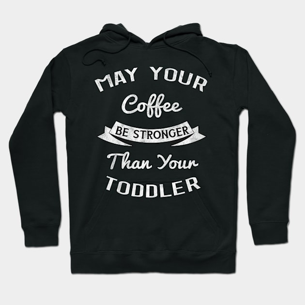 May Your Coffee be Stronger than your Toddler, Gift for New Mom Hoodie by BlendedArt